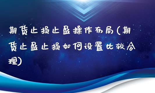 期货止损止盈操作布局(期货止盈止损如何设置比较合理)_https://m.qdlswl.com_恒指德指直播室_第1张