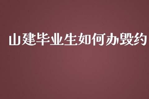 山建毕业生如何办毁约_https://m.qdlswl.com_恒指德指直播室_第1张