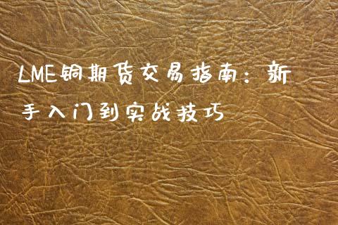 LME铜期货交易指南：新手入门到实战技巧_https://m.qdlswl.com_恒指在线直播间_第1张