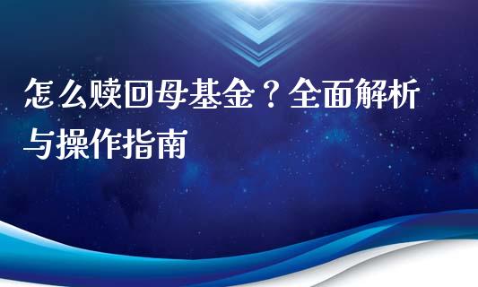 怎么赎回母基金？全面解析与操作指南_https://m.qdlswl.com_纳指直播_第1张