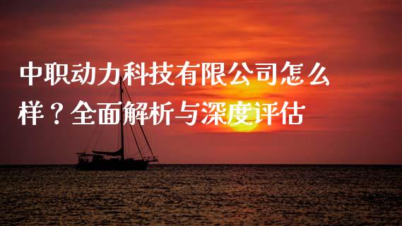 中职动力科技有限公司怎么样？全面解析与深度评估_https://m.qdlswl.com_恒指德指直播室_第1张