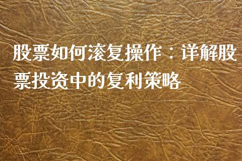 股票如何滚复操作：详解股票投资中的复利策略_https://m.qdlswl.com_纳指直播_第1张
