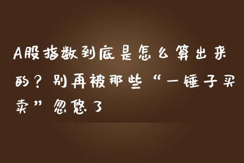 A股指数到底是怎么算出来的？别再被那些“一锤子买卖”忽悠了_https://m.qdlswl.com_恒指德指直播室_第1张