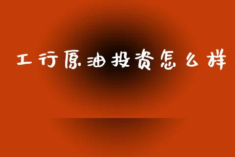 工行原油投资怎么样_https://m.qdlswl.com_纳指直播_第1张