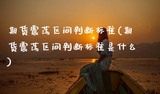 期货震荡区间判断标准(期货震荡区间判断标准是什么)_https://m.qdlswl.com_恒指在线直播间_第1张