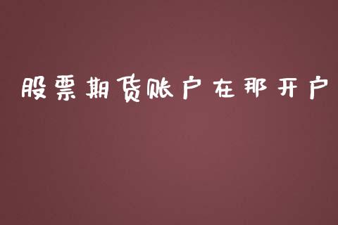 股票期货账户在那开户_https://m.qdlswl.com_恒指在线直播间_第1张