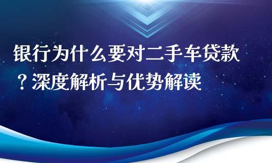 银行为什么要对二手车贷款？深度解析与优势解读_https://m.qdlswl.com_恒指德指直播室_第1张