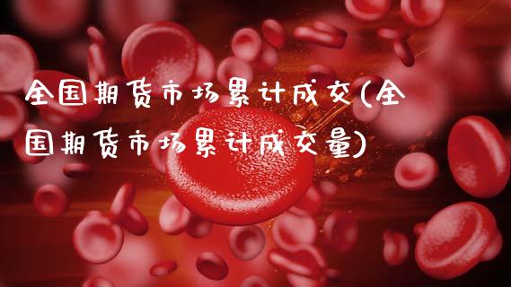全国期货市场累计成交(全国期货市场累计成交量)_https://m.qdlswl.com_恒指在线直播间_第1张