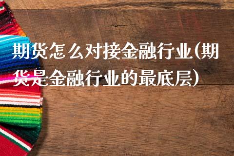 期货怎么对接金融行业(期货是金融行业的最底层)_https://m.qdlswl.com_纳指直播_第1张