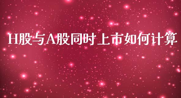 H股与A股同时上市如何计算_https://m.qdlswl.com_纳指直播_第1张