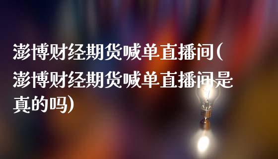 澎博财经期货喊单直播间(澎博财经期货喊单直播间是真的吗)_https://m.qdlswl.com_恒生指数直播喊单_第1张