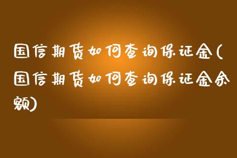 国信期货如何查询保证金(国信期货如何查询保证金余额)_https://m.qdlswl.com_恒指德指直播室_第1张