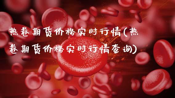 热卷期货价格实时行情(热卷期货价格实时行情查询)_https://m.qdlswl.com_恒生指数直播喊单_第1张