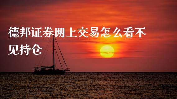 德邦证券网上交易怎么看不见持仓_https://m.qdlswl.com_恒指在线直播间_第1张