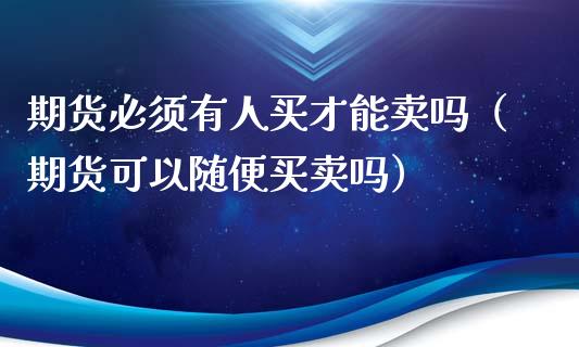 期货必须有人买才能卖吗(期货可以随便买卖吗)_恒指在线直播间_第1张_恒生指数直播喊单_恒指在线直播间_恒指德指直播室_纳指直播 期货必须有人买才能卖吗(期货可以随便买卖吗)_https://m.qdlswl.com_恒指在线直播间_第1张