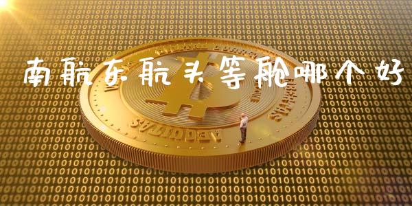 南航东航头等舱哪个好_https://m.qdlswl.com_恒指德指直播室_第1张