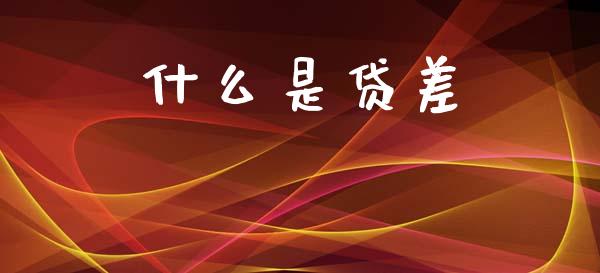 什么是贷差_https://m.qdlswl.com_恒生指数直播喊单_第1张