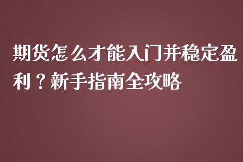 期货怎么才能入门并稳定盈利？新手指南全攻略_https://m.qdlswl.com_恒指在线直播间_第1张