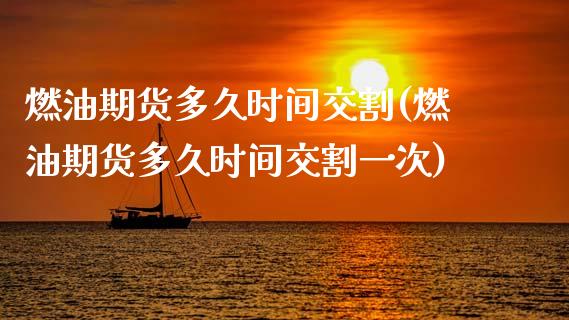 燃油期货多久时间交割(燃油期货多久时间交割一次)_https://m.qdlswl.com_恒指德指直播室_第1张