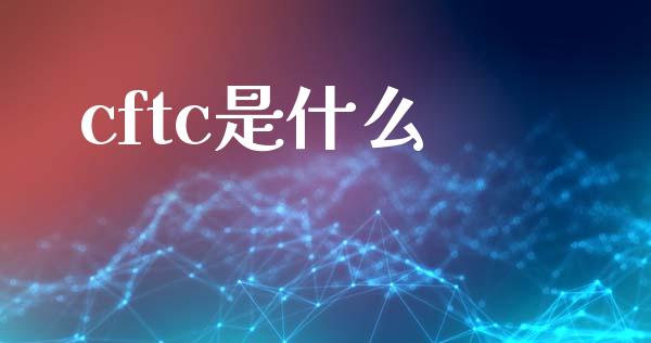 cftc是什么_https://m.qdlswl.com_恒指在线直播间_第1张
