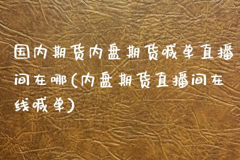 国内期货内盘期货喊单直播间在哪(内盘期货直播间在线喊单)_纳指直播_第1张_恒生指数直播喊单_恒指在线直播间_恒指德指直播室_纳指直播 国内期货内盘期货喊单直播间在哪(内盘期货直播间在线喊单)_https://m.qdlswl.com_纳指直播_第1张