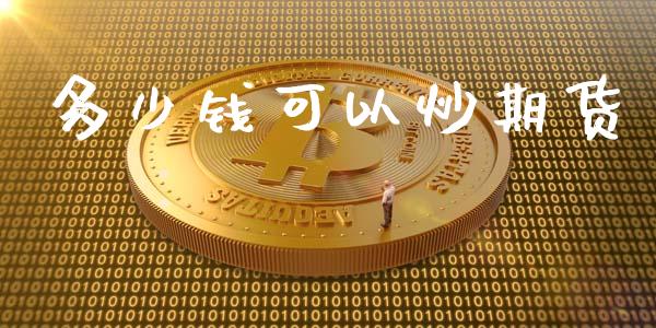 多少钱可以炒期货_https://m.qdlswl.com_纳指直播_第1张