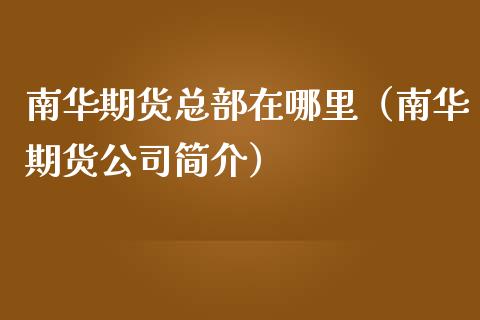 南华期货总部在哪里(南华期货公司简介)_恒生指数直播喊单_第1张_恒生指数直播喊单_恒指在线直播间_恒指德指直播室_纳指直播 南华期货总部在哪里(南华期货公司简介)_https://m.qdlswl.com_恒生指数直播喊单_第1张