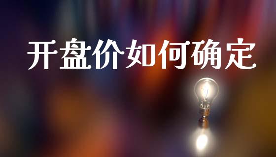 开盘价如何确定_https://m.qdlswl.com_恒指在线直播间_第1张