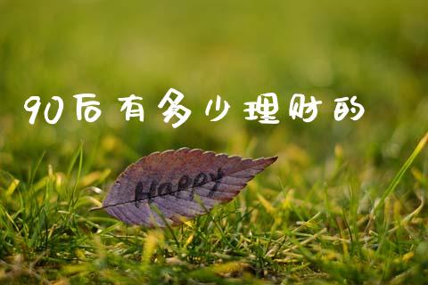 90后有多少理财的_https://m.qdlswl.com_恒指德指直播室_第1张