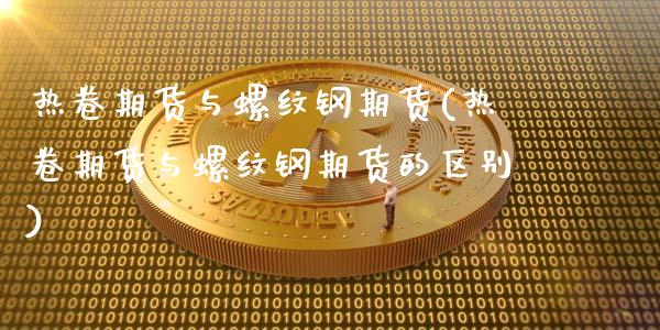 热卷期货与螺纹钢期货(热卷期货与螺纹钢期货的区别)_https://m.qdlswl.com_恒生指数直播喊单_第1张