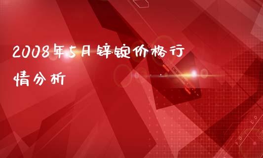 2008年5月锌锭价格行情分析_https://m.qdlswl.com_纳指直播_第1张