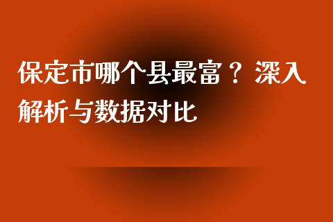 保定市哪个县最富？ 深入解析与数据对比_https://m.qdlswl.com_纳指直播_第1张