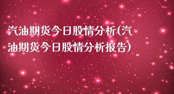 汽油期货今日股情分析(汽油期货今日股情分析报告)_https://m.qdlswl.com_恒指德指直播室_第1张