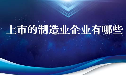 上市的制造业企业有哪些_https://m.qdlswl.com_纳指直播_第1张