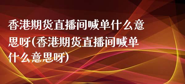 香港期货直播间喊单什么意思呀(香港期货直播间喊单什么意思呀)_恒生指数直播喊单_第1张_恒生指数直播喊单_恒指在线直播间_恒指德指直播室_纳指直播 香港期货直播间喊单什么意思呀(香港期货直播间喊单什么意思呀)_https://m.qdlswl.com_恒生指数直播喊单_第1张