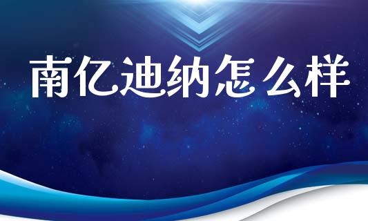 南亿迪纳怎么样_https://m.qdlswl.com_恒生指数直播喊单_第1张