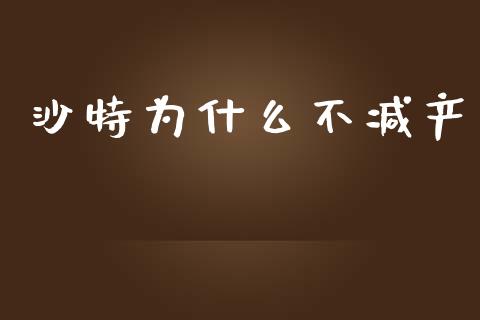 沙特为什么不减产_https://m.qdlswl.com_恒指德指直播室_第1张