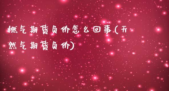 燃气期货负价怎么回事(天然气期货负价)_https://m.qdlswl.com_恒指在线直播间_第1张