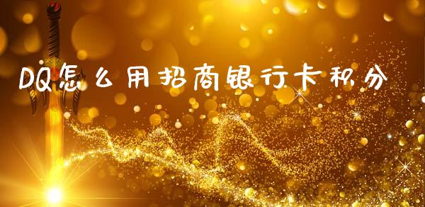 DQ怎么用招商银行卡积分_https://m.qdlswl.com_恒指德指直播室_第1张
