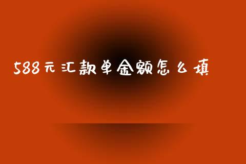 588元汇款单金额怎么填_https://m.qdlswl.com_恒指德指直播室_第1张