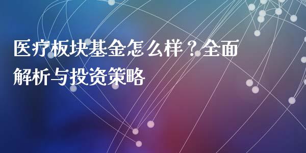 医疗板块基金怎么样？全面解析与投资策略_https://m.qdlswl.com_纳指直播_第1张