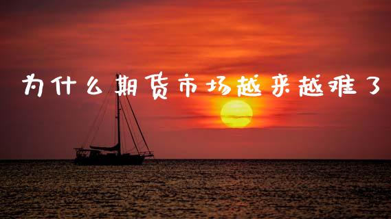 为什么期货市场越来越难了_https://m.qdlswl.com_恒指德指直播室_第1张