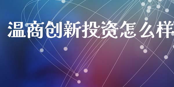 温商创新投资怎么样_https://m.qdlswl.com_恒生指数直播喊单_第1张