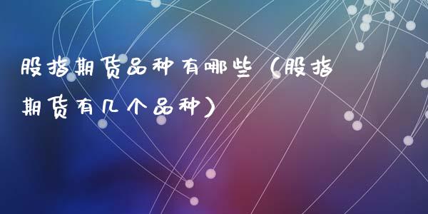 股指期货品种有哪些（股指期货有几个品种）_https://m.qdlswl.com_恒指在线直播间_第1张
