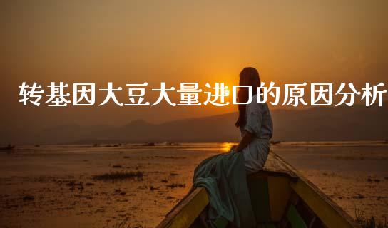 转基因大豆大量进口的原因分析_https://m.qdlswl.com_恒生指数直播喊单_第1张
