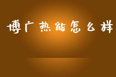 博广热能怎么样_https://m.qdlswl.com_恒指在线直播间_第1张