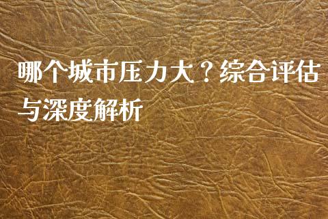 哪个城市压力大？综合评估与深度解析_https://m.qdlswl.com_恒指德指直播室_第1张