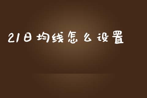 21日均线怎么设置_https://m.qdlswl.com_恒指德指直播室_第1张