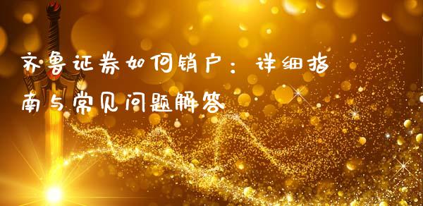 齐鲁证券如何销户：详细指南与常见问题解答_https://m.qdlswl.com_恒生指数直播喊单_第1张