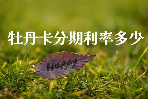 牡丹卡分期利率多少_https://m.qdlswl.com_恒指在线直播间_第1张